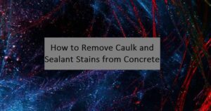 Blue and red background on a title "How to Remove Caulk and Sealant Stains from Concrete"