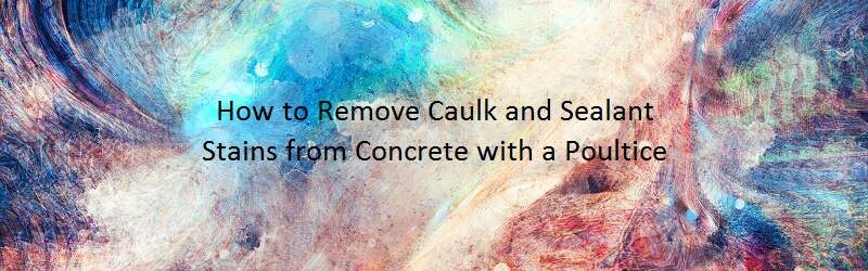 Colorful background on a title "How to Remove Caulk and Sealant Stains from Concrete with a Poultice"