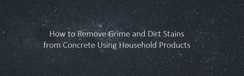 A dark background on a title "How to Remove Grime and Dirt Stains from Concrete Using Household Products"